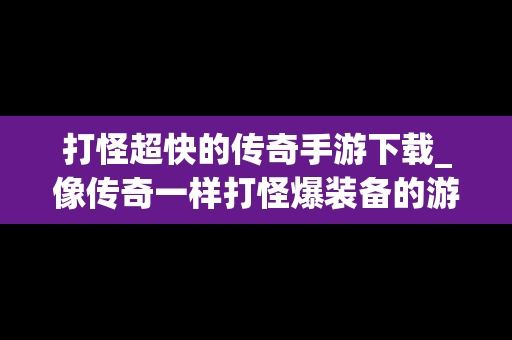 打怪超快的传奇手游下载_像传奇一样打怪爆装备的游戏