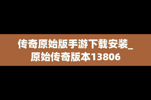 传奇原始版手游下载安装_原始传奇版本13806