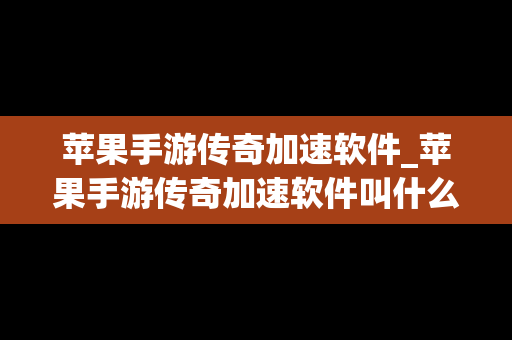 苹果手游传奇加速软件_苹果手游传奇加速软件叫什么