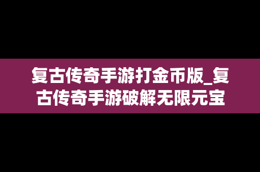 复古传奇手游打金币版_复古传奇手游破解无限元宝
