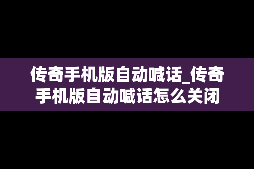 传奇手机版自动喊话_传奇手机版自动喊话怎么关闭