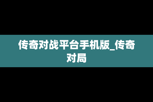 传奇对战平台手机版_传奇对局