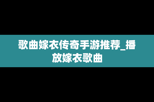 歌曲嫁衣传奇手游推荐_播放嫁衣歌曲