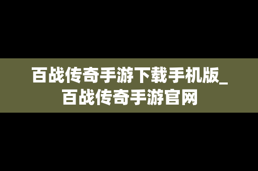 百战传奇手游下载手机版_百战传奇手游官网