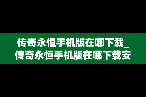 传奇永恒手机版在哪下载_传奇永恒手机版在哪下载安装