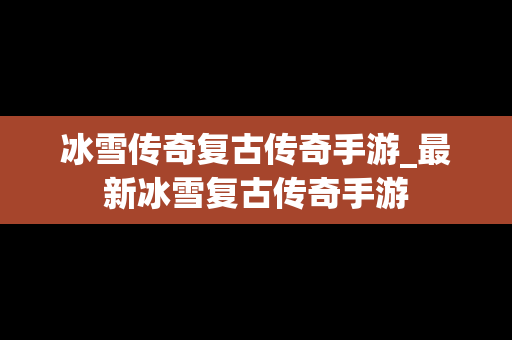冰雪传奇复古传奇手游_最新冰雪复古传奇手游