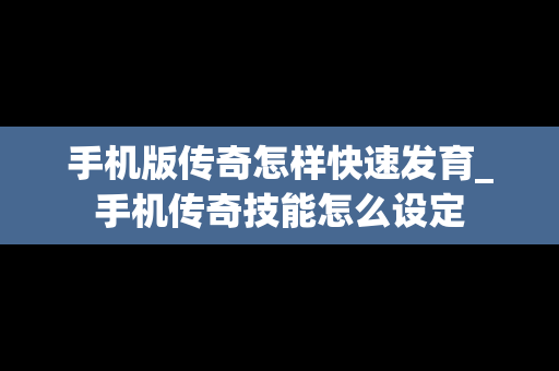 手机版传奇怎样快速发育_手机传奇技能怎么设定