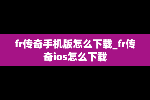 fr传奇手机版怎么下载_fr传奇ios怎么下载