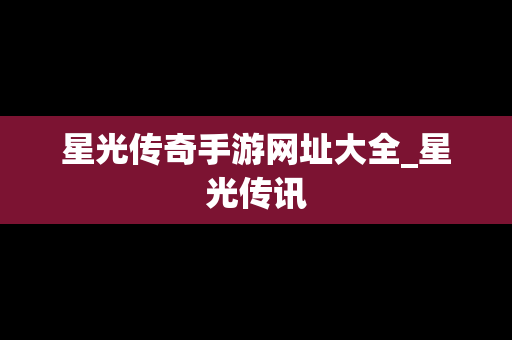 星光传奇手游网址大全_星光传讯