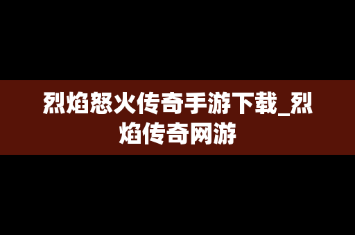 烈焰怒火传奇手游下载_烈焰传奇网游