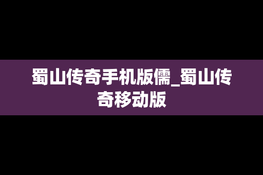 蜀山传奇手机版儒_蜀山传奇移动版