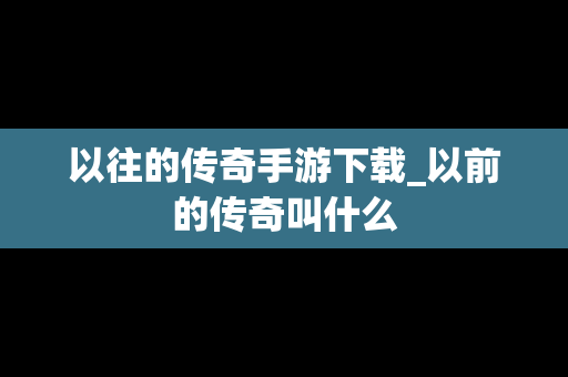 以往的传奇手游下载_以前的传奇叫什么