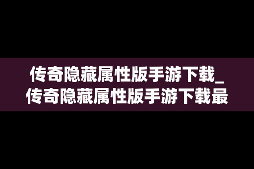 传奇隐藏属性版手游下载_传奇隐藏属性版手游下载最新版