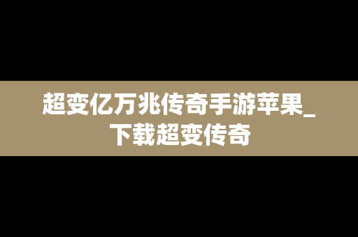 超变亿万兆传奇手游苹果_下载超变传奇