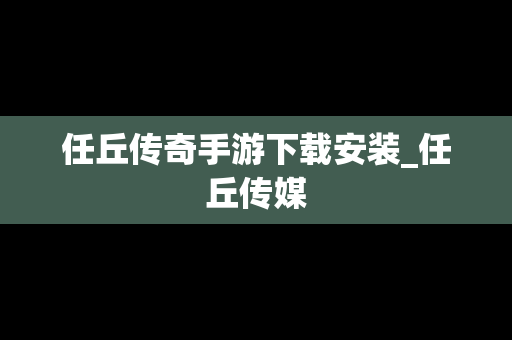 任丘传奇手游下载安装_任丘传媒