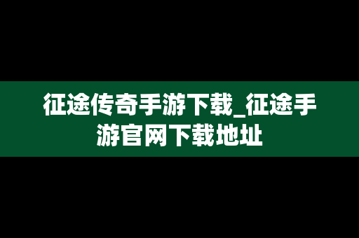 征途传奇手游下载_征途手游官网下载地址