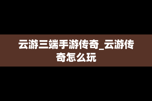 云游三端手游传奇_云游传奇怎么玩