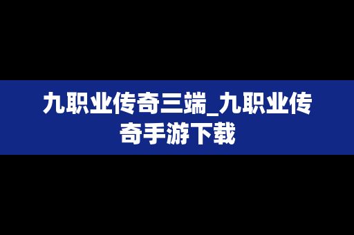 九职业传奇三端_九职业传奇手游下载