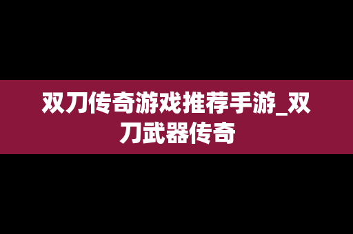 双刀传奇游戏推荐手游_双刀武器传奇