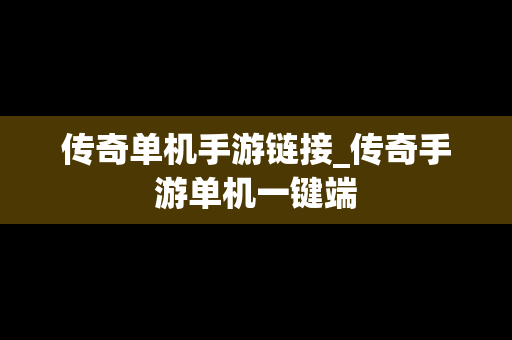 传奇单机手游链接_传奇手游单机一键端