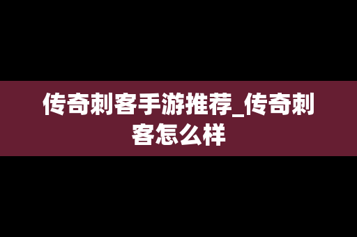 传奇刺客手游推荐_传奇刺客怎么样