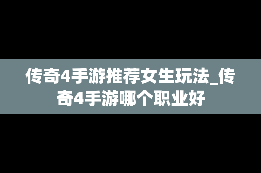 传奇4手游推荐女生玩法_传奇4手游哪个职业好