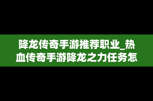 降龙传奇手游推荐职业_热血传奇手游降龙之力任务怎么做