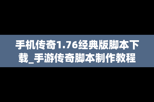 手机传奇1.76经典版脚本下载_手游传奇脚本制作教程 手机传奇1.76经典版脚本下载_手游传奇脚本制作教程