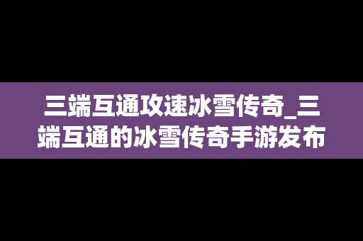 三端互通攻速冰雪传奇_三端互通的冰雪传奇手游发布网