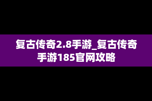 复古传奇2.8手游_复古传奇手游185官网攻略