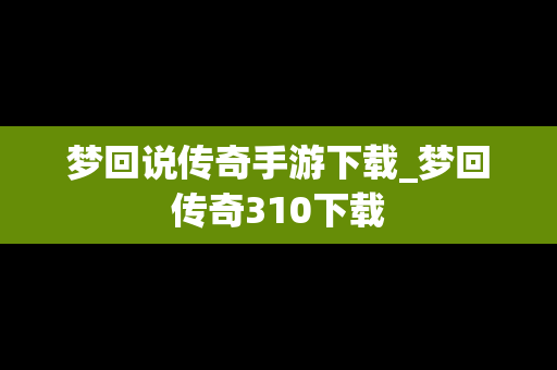 梦回说传奇手游下载_梦回传奇310下载