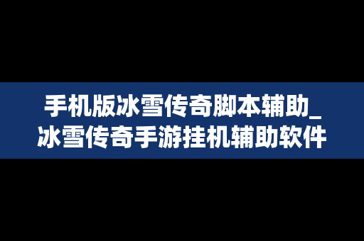 手机版冰雪传奇脚本辅助_冰雪传奇手游挂机辅助软件