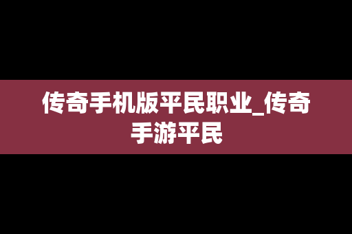 传奇手机版平民职业_传奇手游平民