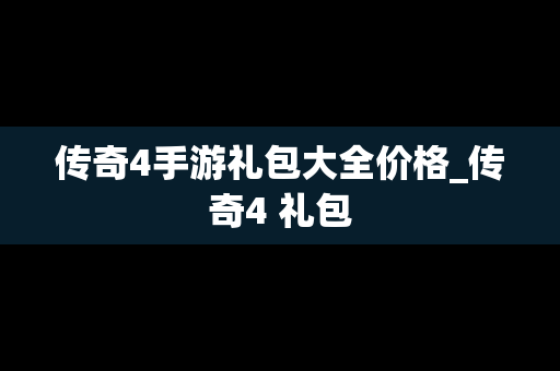 传奇4手游礼包大全价格_传奇4 礼包