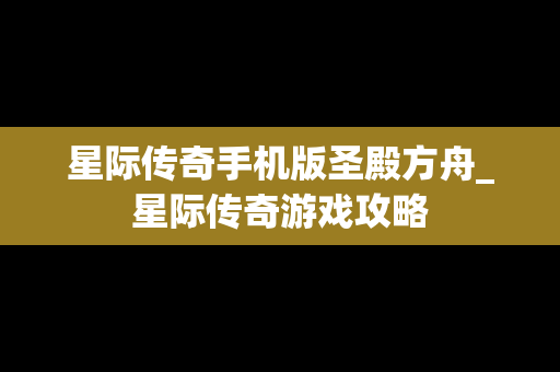 星际传奇手机版圣殿方舟_星际传奇游戏攻略