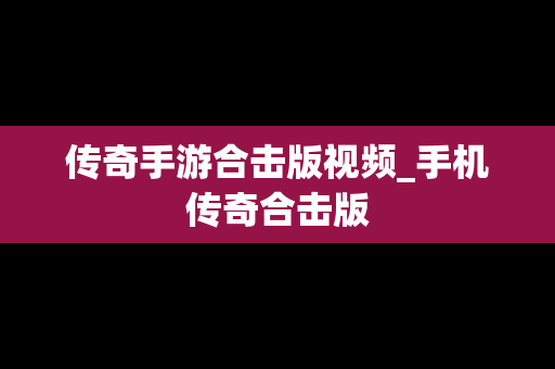 传奇手游合击版视频_手机传奇合击版