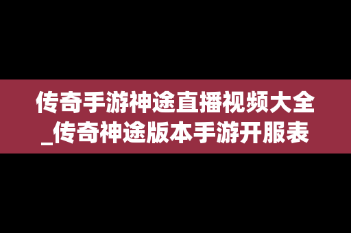传奇手游神途直播视频大全_传奇神途版本手游开服表