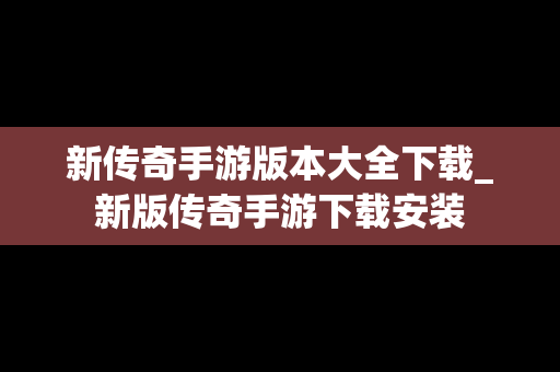 新传奇手游版本大全下载_新版传奇手游下载安装