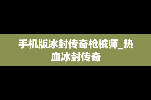 手机版冰封传奇枪械师_热血冰封传奇