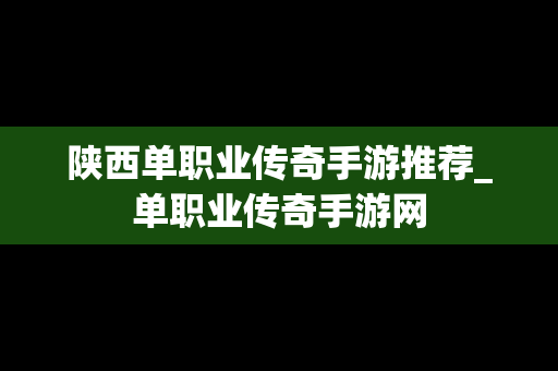 陕西单职业传奇手游推荐_单职业传奇手游网
