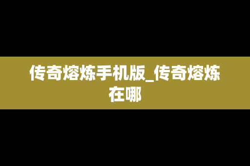 传奇熔炼手机版_传奇熔炼在哪