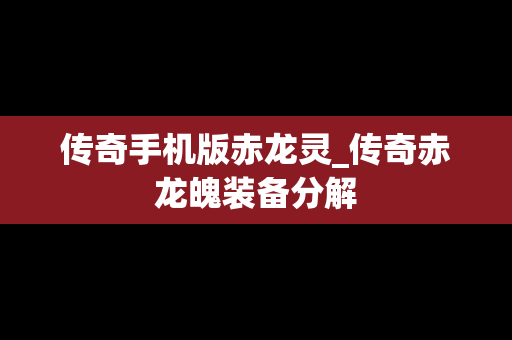 传奇手机版赤龙灵_传奇赤龙魄装备分解