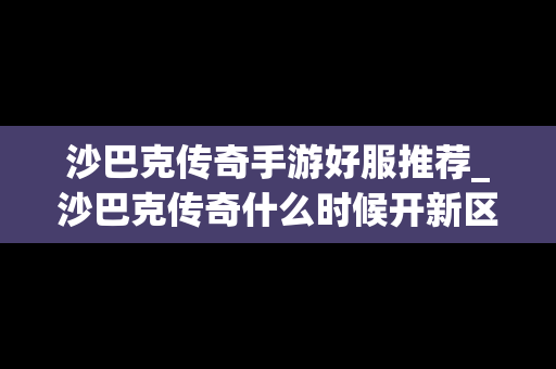 沙巴克传奇手游好服推荐_沙巴克传奇什么时候开新区