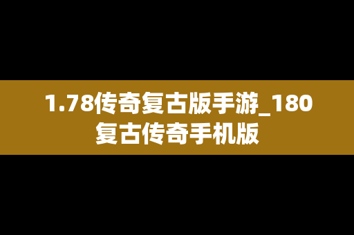 1.78传奇复古版手游_180复古传奇手机版