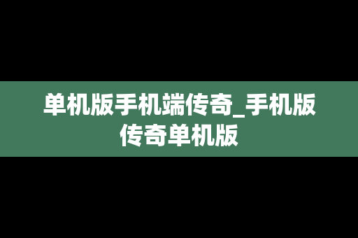 单机版手机端传奇_手机版传奇单机版