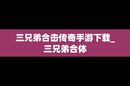 三兄弟合击传奇手游下载_三兄弟合体