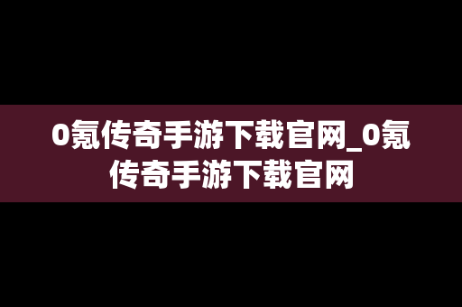 0氪传奇手游下载官网_0氪传奇手游下载官网