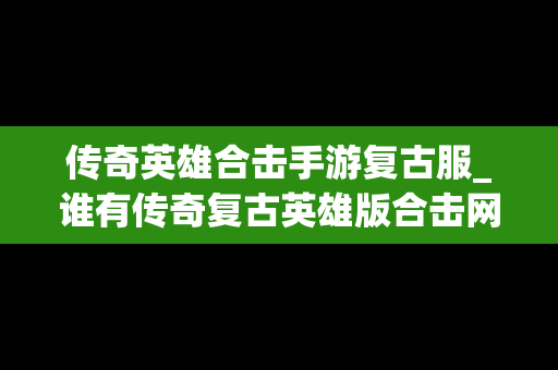 传奇英雄合击手游复古服_谁有传奇复古英雄版合击网址