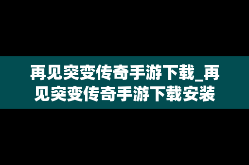 再见突变传奇手游下载_再见突变传奇手游下载安装