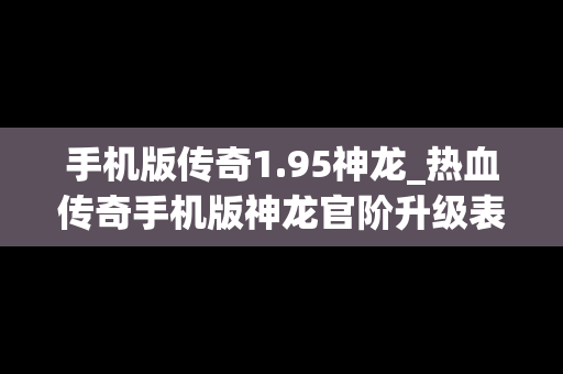 手机版传奇1.95神龙_热血传奇手机版神龙官阶升级表
